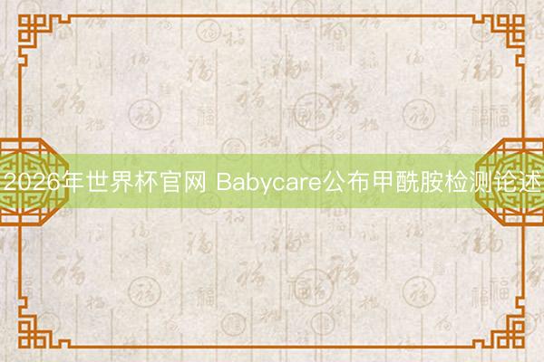 2026年世界杯官网 Babycare公布甲酰胺检测论述
